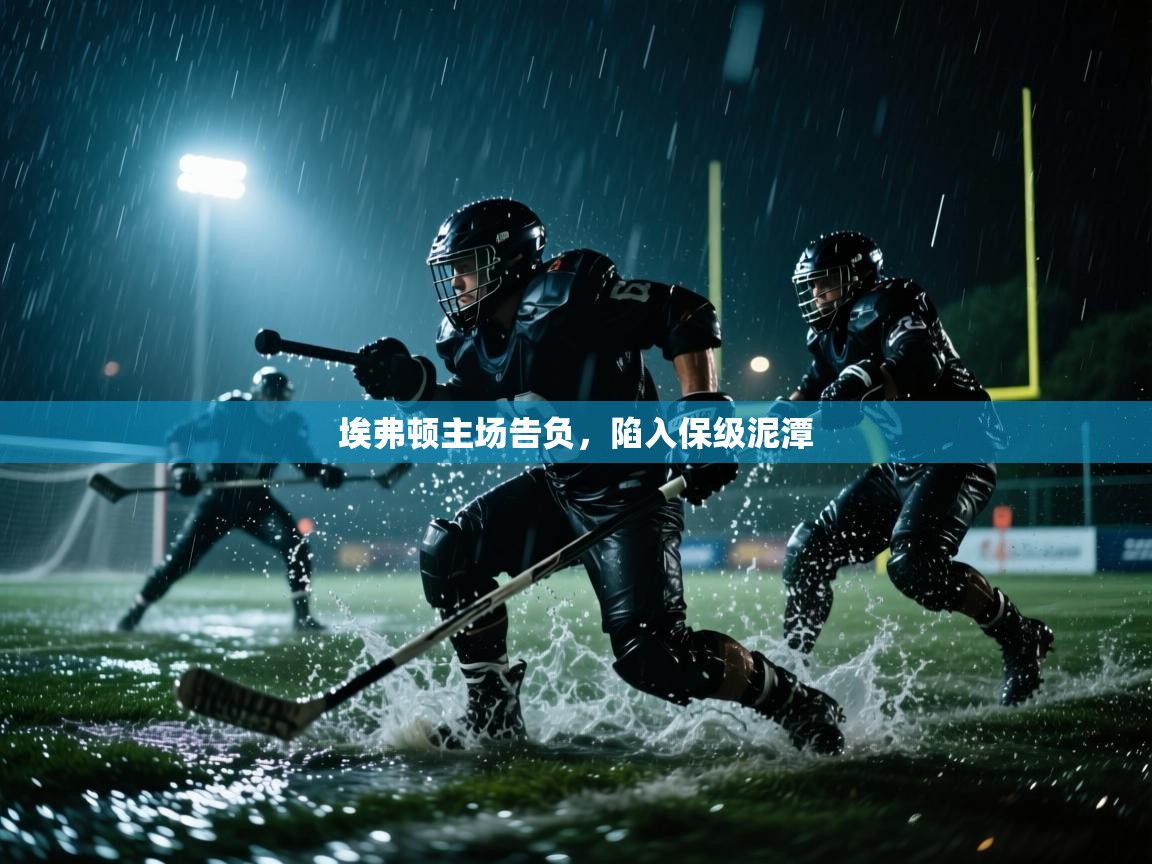 埃弗顿主场告负，陷入保级泥潭  第1张