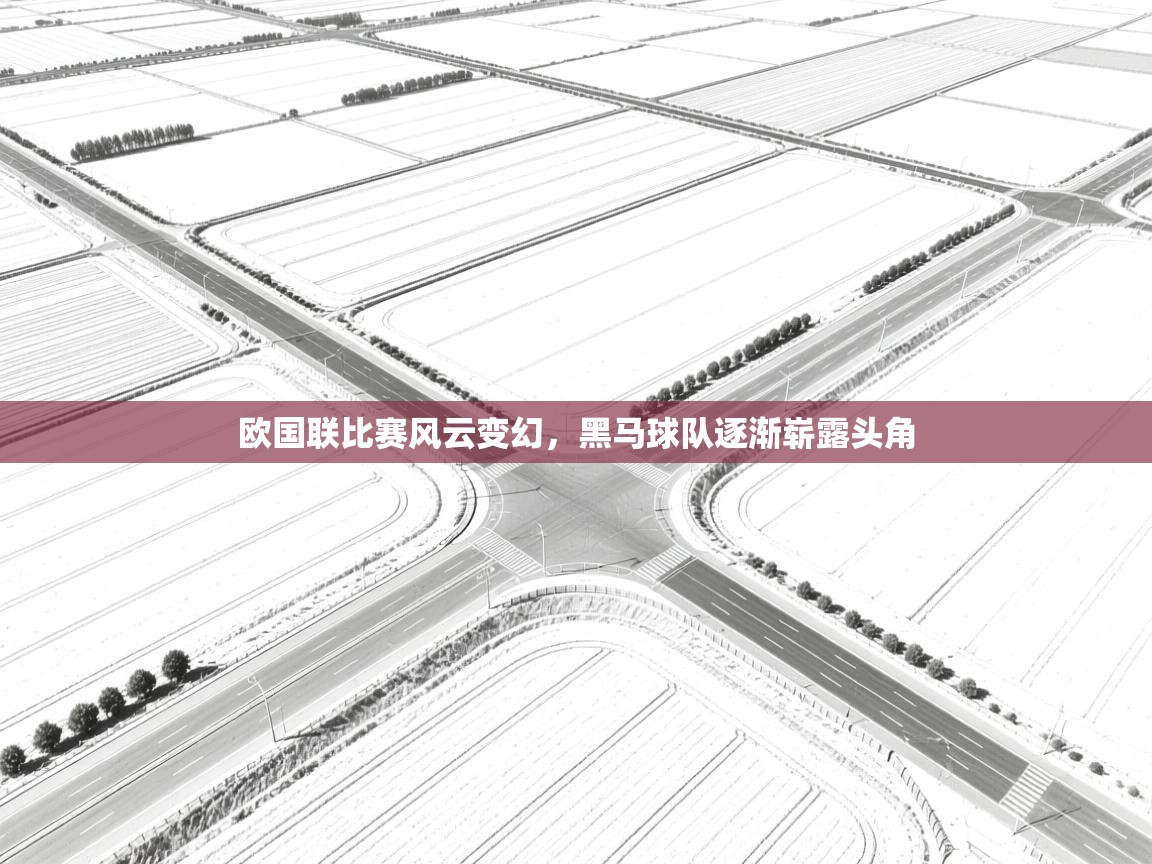 欧国联比赛风云变幻,黑马球队逐渐崭露头角 第2张